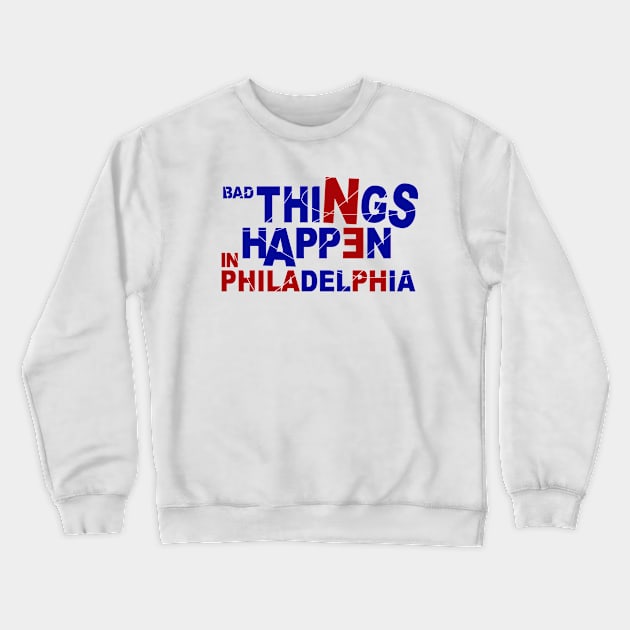 Bad Things Happen In Philadelphia Crewneck Sweatshirt by FanSwagUnltd